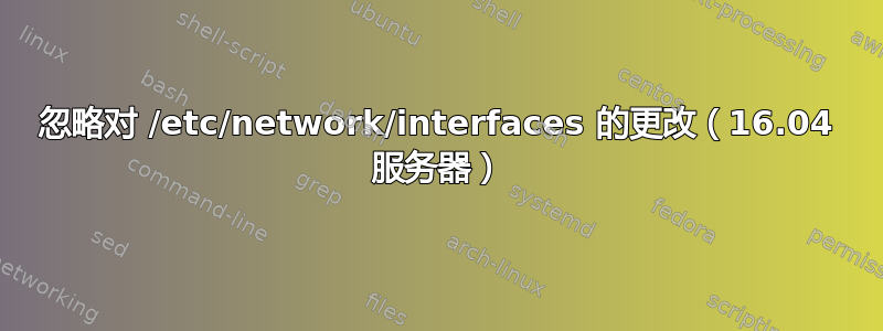 忽略对 /etc/network/interfaces 的更改（16.04 服务器）