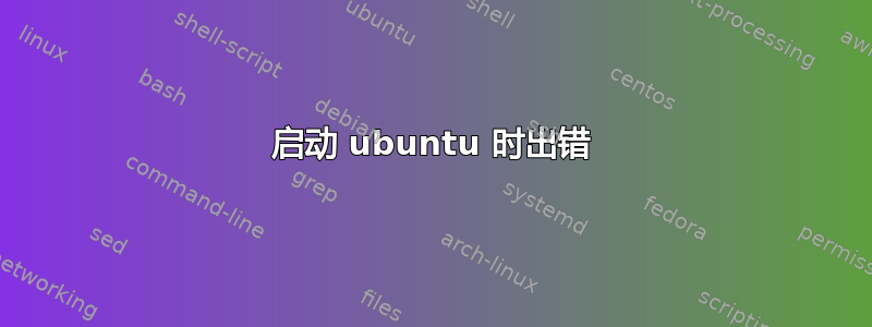 启动 ubuntu 时出错