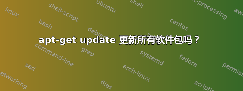 apt-get update 更新所有软件包吗？