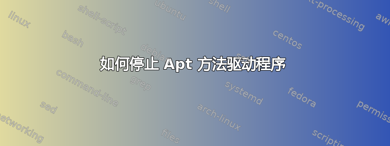 如何停止 Apt 方法驱动程序