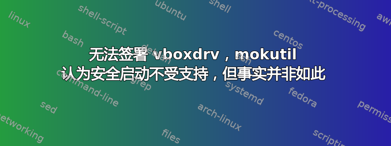 无法签署 vboxdrv，mokutil 认为安全启动不受支持，但事实并非如此