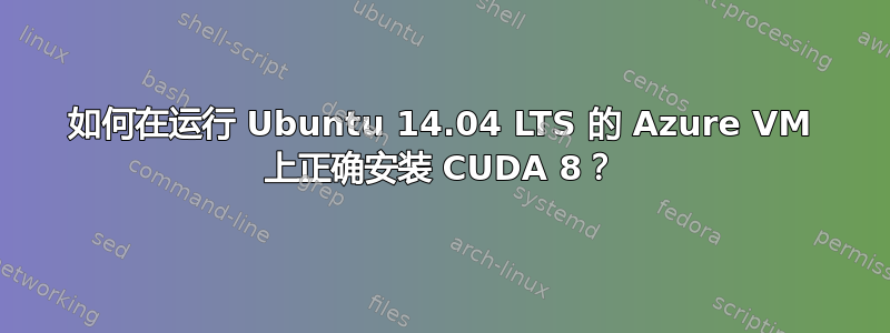 如何在运行 Ubuntu 14.04 LTS 的 Azure VM 上正确安装 CUDA 8？