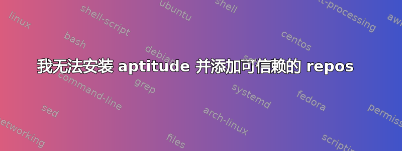 我无法安装 aptitude 并添加可信赖的 repos 