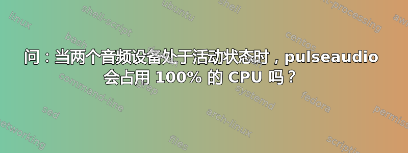 问：当两个音频设备处于活动状态时，pulseaudio 会占用 100% 的 CPU 吗？