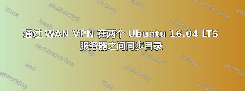 通过 WAN VPN 在两个 Ubuntu 16.04 LTS 服务器之间同步目录