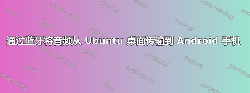 通过蓝牙将音频从 Ubuntu 桌面传输到 Android 手机