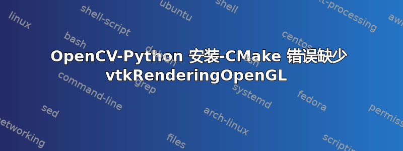 OpenCV-Python 安装-CMake 错误缺少 vtkRenderingOpenGL 