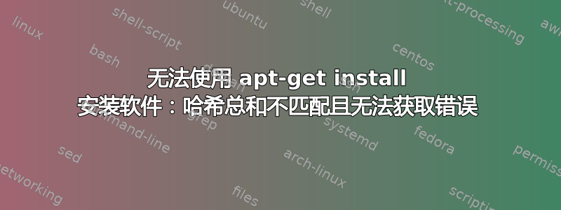 无法使用 apt-get install 安装软件：哈希总和不匹配且无法获取错误