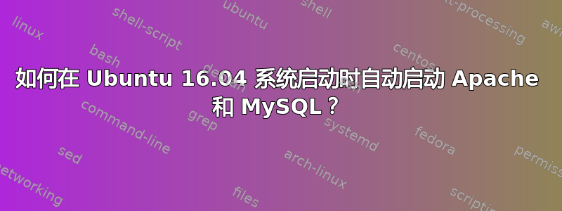 如何在 Ubuntu 16.04 系统启动时自动启动 Apache 和 MySQL？