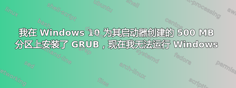 我在 Windows 10 为其启动器创建的 500 MB 分区上安装了 GRUB，现在我无法运行 Windows