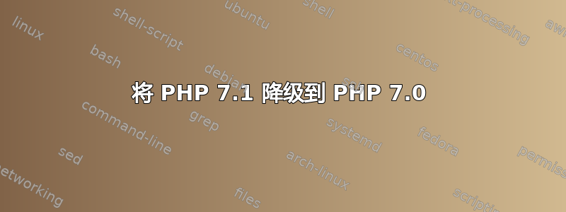 将 PHP 7.1 降级到 PHP 7.0