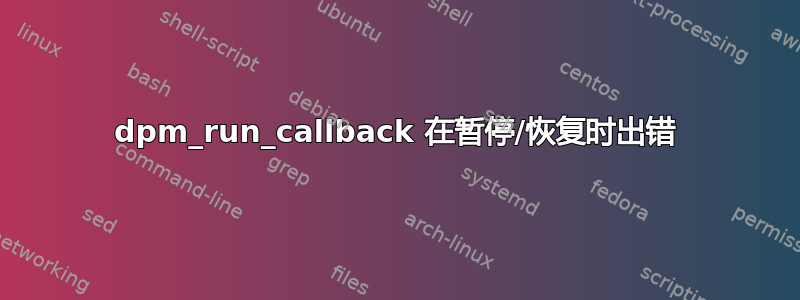 dpm_run_callback 在暂停/恢复时出错