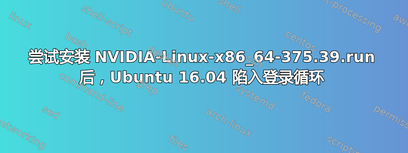 尝试安装 NVIDIA-Linux-x86_64-375.39.run 后，Ubuntu 16.04 陷入登录循环