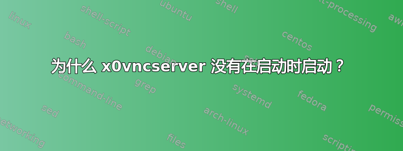 为什么 x0vncserver 没有在启动时启动？