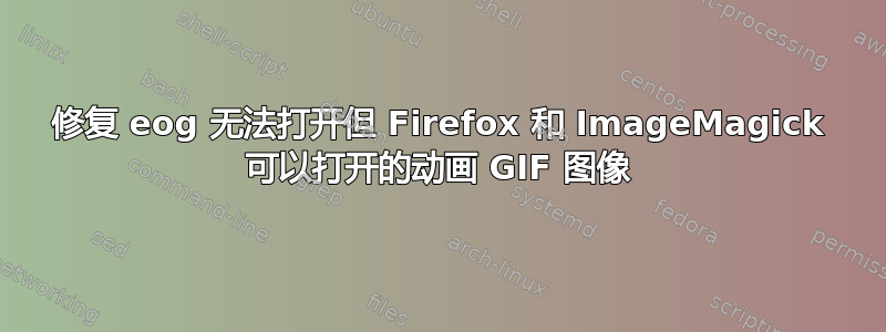 修复 eog 无法打开但 Firefox 和 ImageMagick 可以打开的动画 GIF 图像