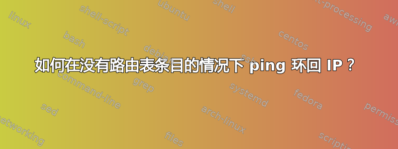 如何在没有路由表条目的情况下 ping 环回 IP？