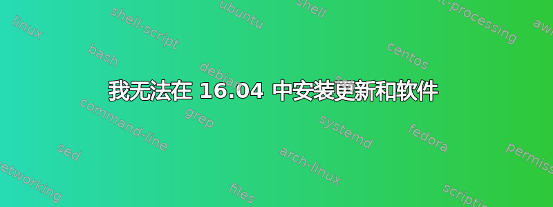 我无法在 16.04 中安装更新和软件