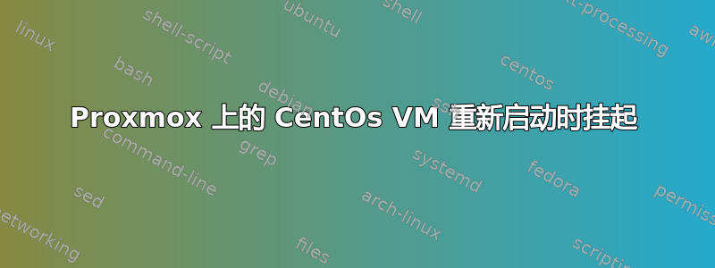 Proxmox 上的 CentOs VM 重新启动时挂起