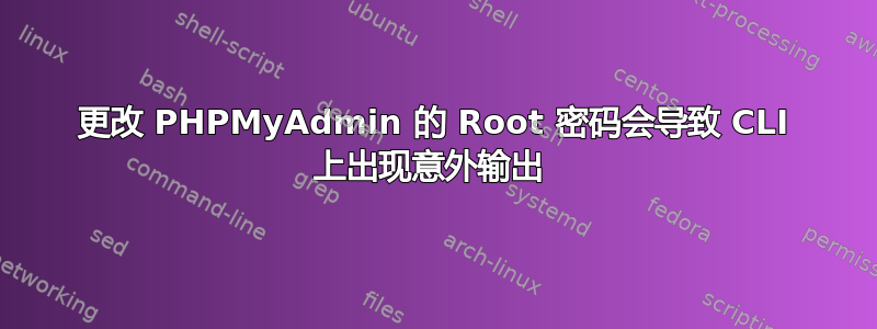 更改 PHPMyAdmin 的 Root 密码会导致 CLI 上出现意外输出 