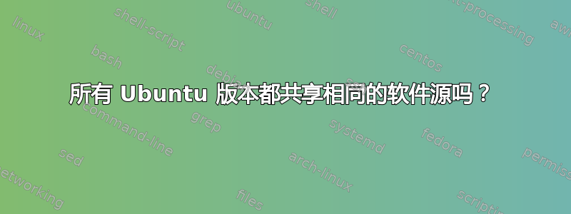 所有 Ubuntu 版本都共享相同的软件源吗？