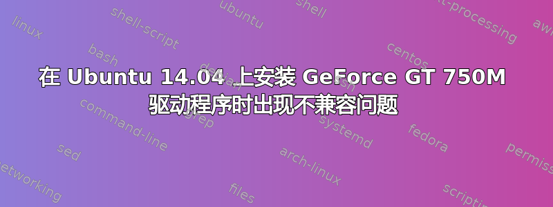 在 Ubuntu 14.04 上安装 GeForce GT 750M 驱动程序时出现不兼容问题