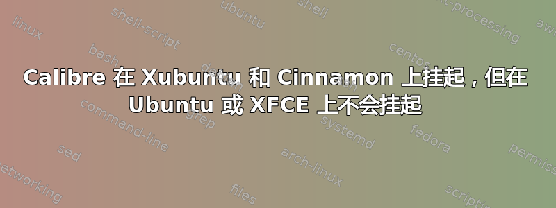 Calibre 在 Xubuntu 和 Cinnamon 上挂起，但在 Ubuntu 或 XFCE 上不会挂起