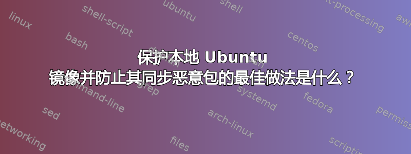 保护本地 Ubuntu 镜像并防止其同步恶意包的最佳做法是什么？