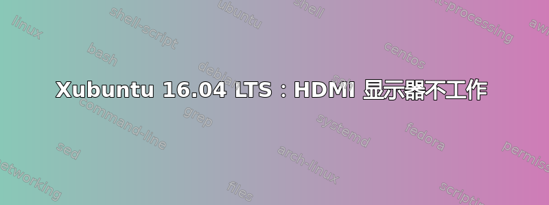 Xubuntu 16.04 LTS：HDMI 显示器不工作