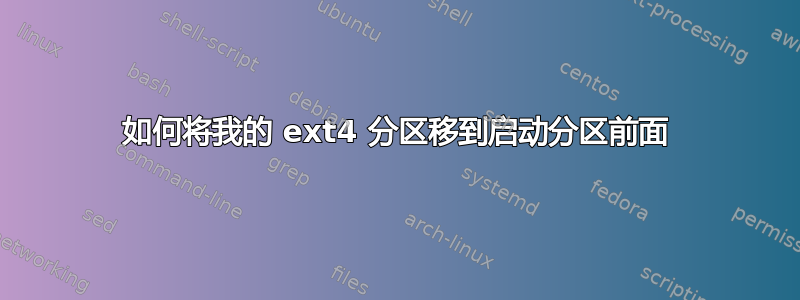 如何将我的 ext4 分区移到启动分区前面