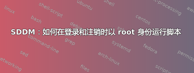 SDDM：如何在登录和注销时以 root 身份运行脚本