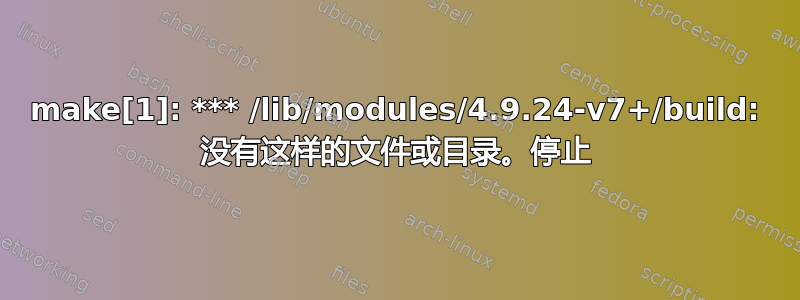 make[1]: *** /lib/modules/4.9.24-v7+/build: 没有这样的文件或目录。停止