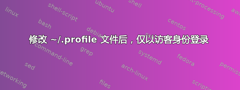 修改 ~/.profile 文件后，仅以访客身份登录