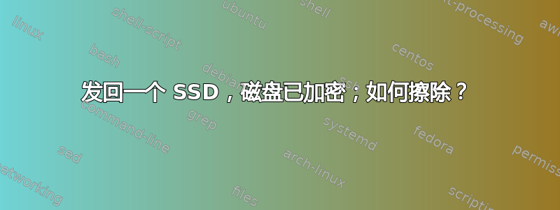 发回一个 SSD，磁盘已加密；如何擦除？