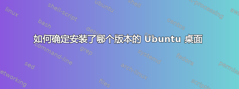 如何确定安装了哪个版本的 Ubuntu 桌面