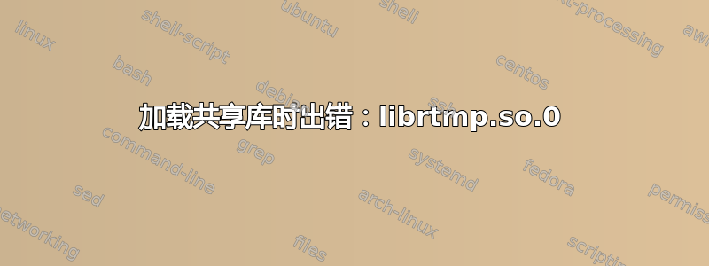 加载共享库时出错：librtmp.so.0