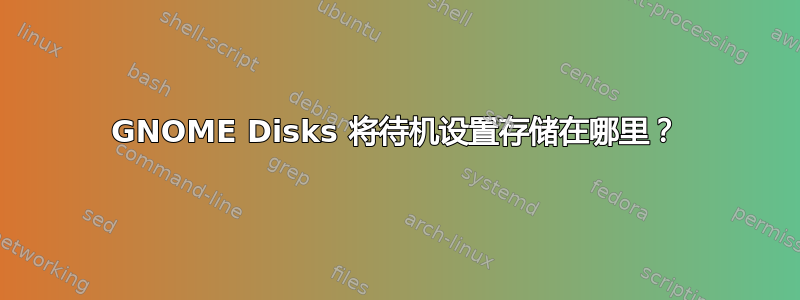 GNOME Disks 将待机设置存储在哪里？