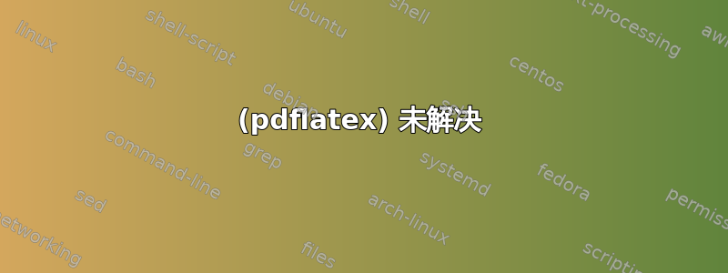 (pdflatex) 未解决