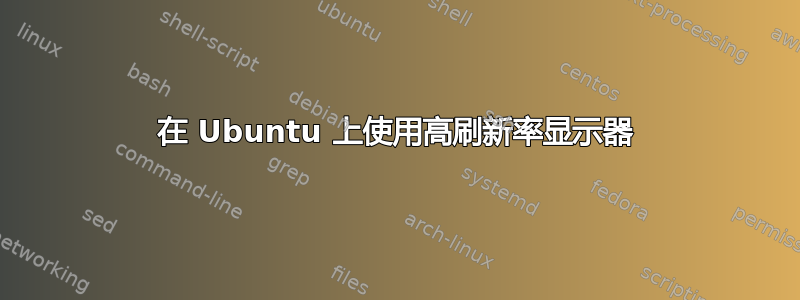 在 Ubuntu 上使用高刷新率显示器