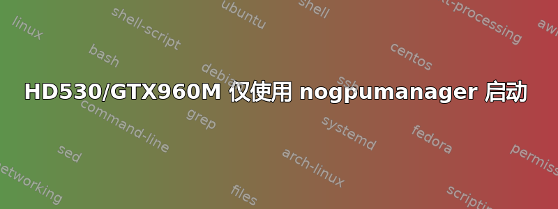 HD530/GTX960M 仅使用 nogpumanager 启动