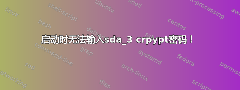 启动时无法输入sda_3 crpypt密码！