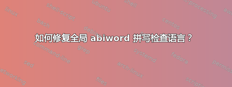 如何修复全局 abiword 拼写检查语言？