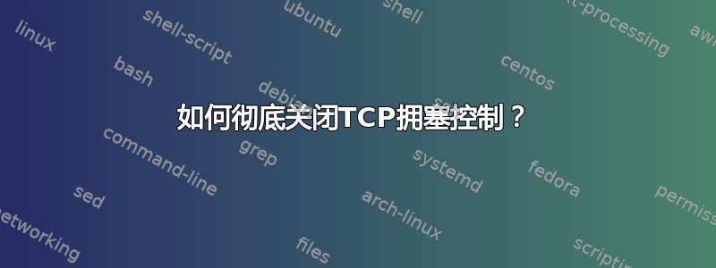 如何彻底关闭TCP拥塞控制？