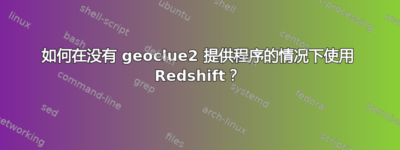 如何在没有 geoclue2 提供程序的情况下使用 Redshift？