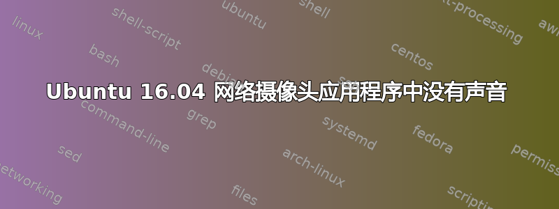 Ubuntu 16.04 网络摄像头应用程序中没有声音