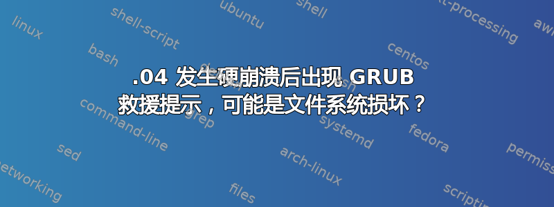 16.04 发生硬崩溃后出现 GRUB 救援提示，可能是文件系统损坏？