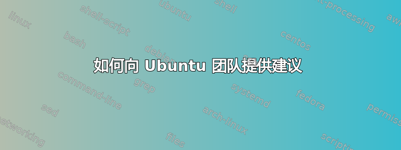 如何向 Ubuntu 团队提供建议