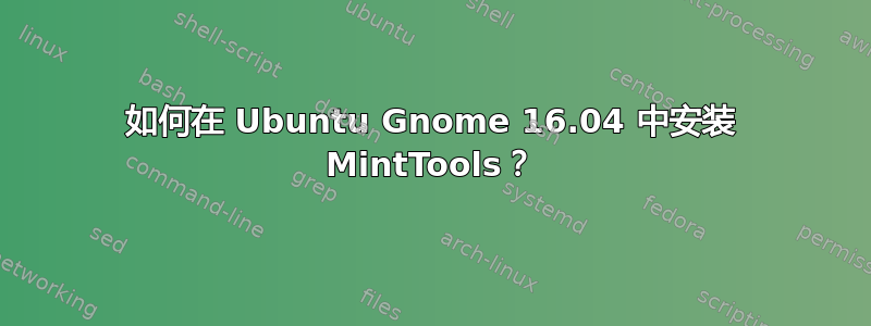 如何在 Ubuntu Gnome 16.04 中安装 MintTools？