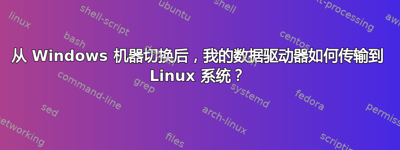 从 Windows 机器切换后，我的数据驱动器如何传输到 Linux 系统？