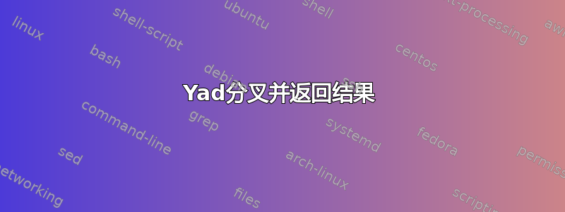 Yad分叉并返回结果