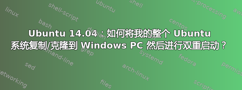 Ubuntu 14.04：如何将我的整个 Ubuntu 系统复制/克隆到 Windows PC 然后进行双重启动？